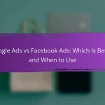 Google Ads vs Facebook Ads: Which Is Better and When to Use