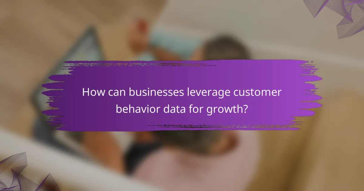 How can businesses leverage customer behavior data for growth?