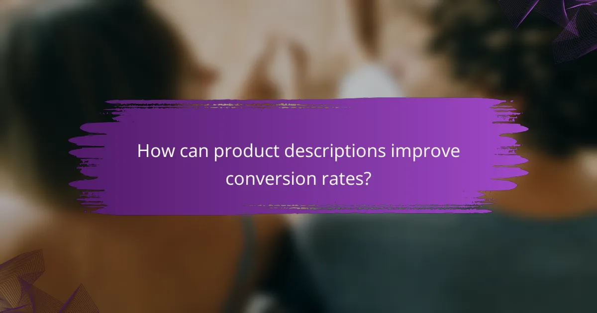 How can product descriptions improve conversion rates?