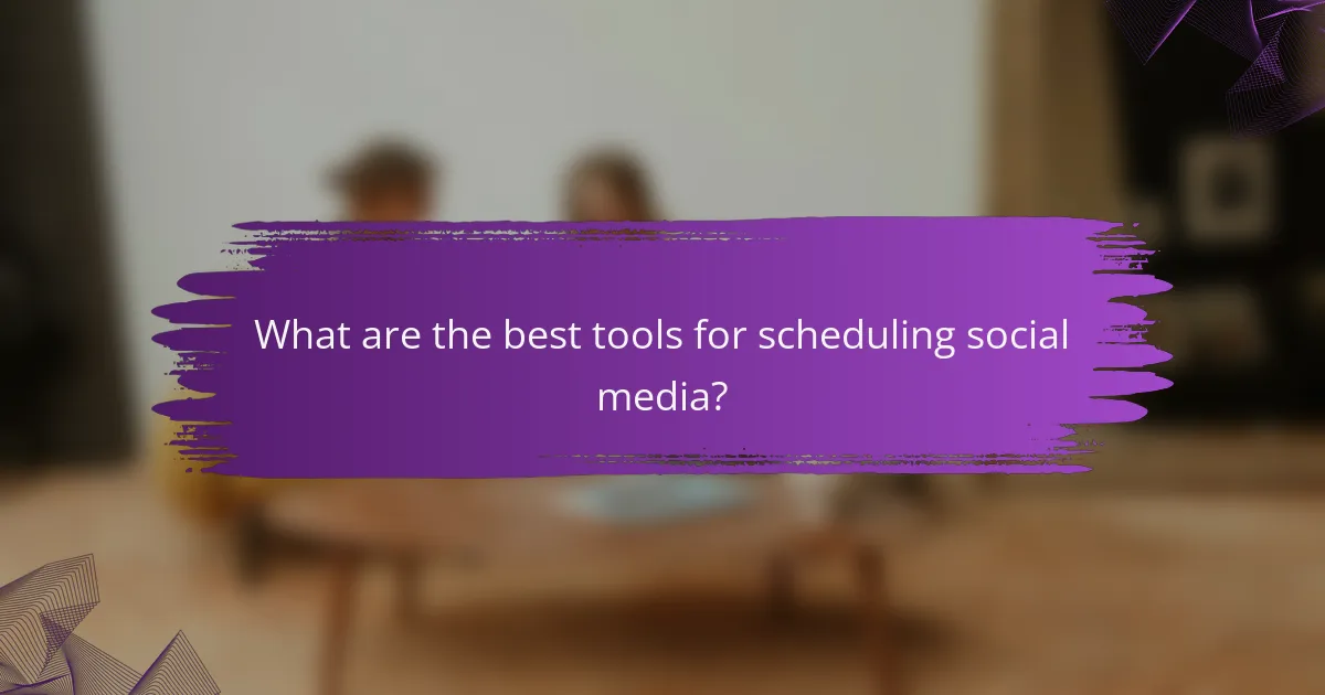 What are the best tools for scheduling social media?