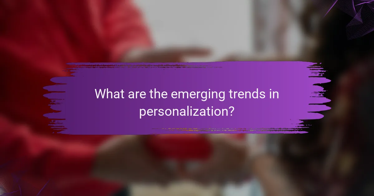 What are the emerging trends in personalization?