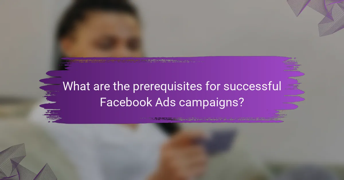 What are the prerequisites for successful Facebook Ads campaigns?