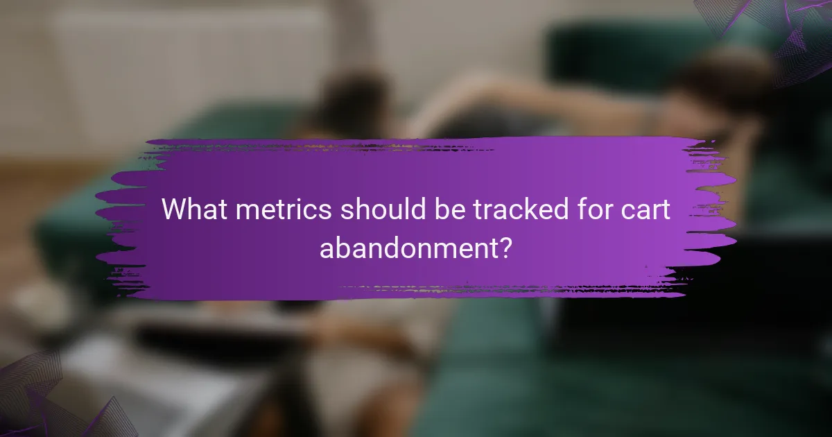 What metrics should be tracked for cart abandonment?